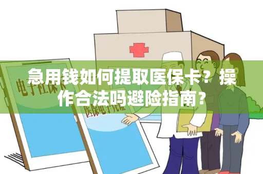 急用钱如何提取医保卡？操作合法吗避险指南？